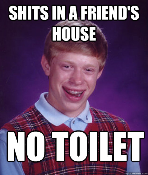 shits in a friend's house no toilet paper  Bad Luck Brian