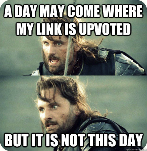 A day may come where my link is upvoted but it is not this day  Aragorn Inspirational Speech