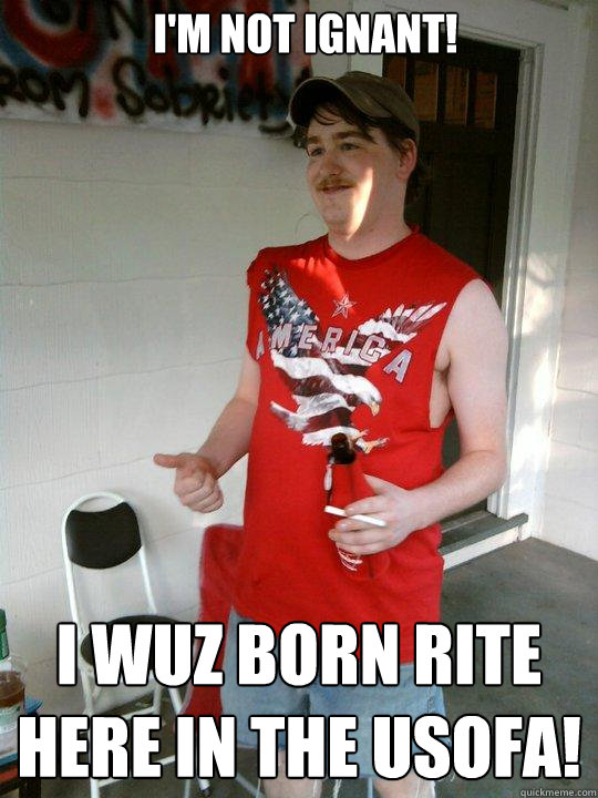 i'm not ignant! i wuz born rite here in the usofa! - i'm not ignant! i wuz born rite here in the usofa!  Redneck Randal