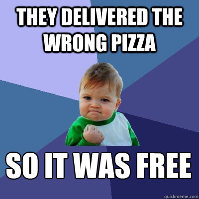 they delivered the wrong pizza So it was free
  Success Kid