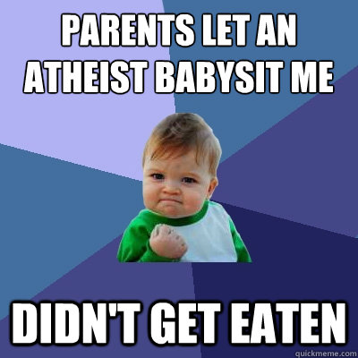 Parents let an atheist babysit me
 Didn't get eaten  Success Kid