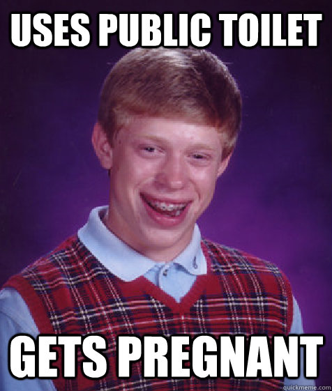 uses public toilet gets pregnant  Bad Luck Brian