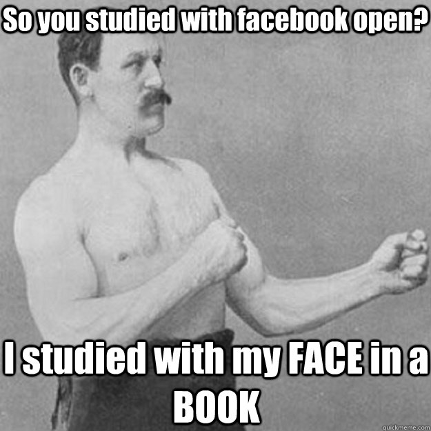 So you studied with facebook open? I studied with my FACE in a BOOK  overly manly man