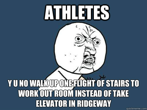 athletes y u no walk up one flight of stairs to work out room instead of take elevator in ridgeway  Y U No