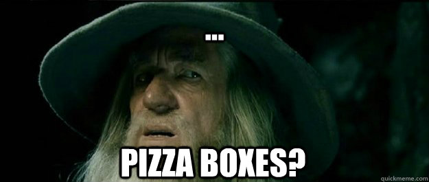 ... Pizza Boxes?  Gandalf