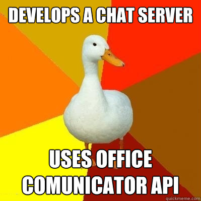 Develops a chat server Uses Office comunicator api  Tech Impaired Duck