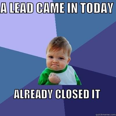 A LEAD CAME IN TODAY  ALREADY CLOSED IT                                                      Success Kid