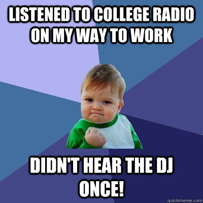 Listened to college radio on my way to work Didn't hear the DJ once! - Listened to college radio on my way to work Didn't hear the DJ once!  Success Kid