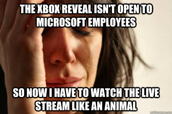 The Xbox reveal isn't open to Microsoft employees So now I have to watch the live stream like an animal - The Xbox reveal isn't open to Microsoft employees So now I have to watch the live stream like an animal  Misc