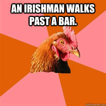 An Irishman walks past a bar.    Anti-Joke Chicken