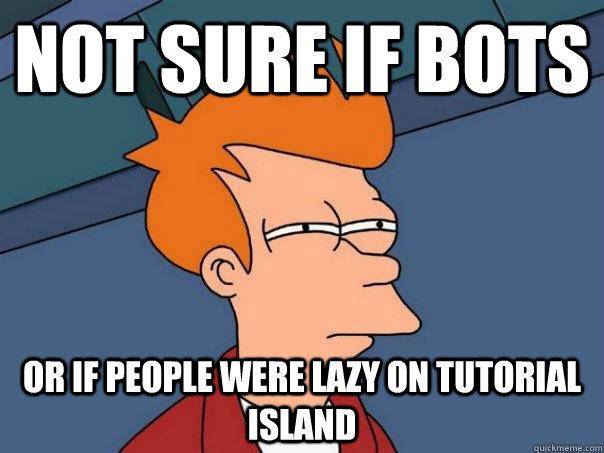 not sure if bots or if people were lazy on tutorial island  Futurama Fry