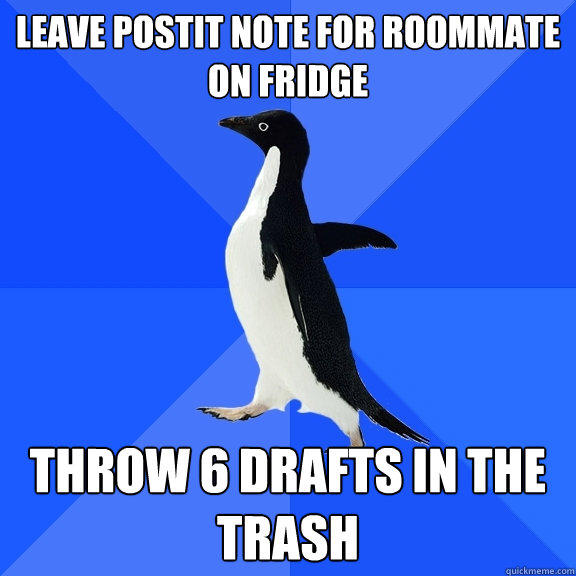 Leave postit note for roommate on fridge Throw 6 drafts in the trash - Leave postit note for roommate on fridge Throw 6 drafts in the trash  Socially Awkward Penguin