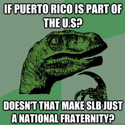 If Puerto Rico is part of the U.S? Doesn't that make SLB just a national fraternity?  Philosoraptor