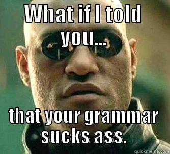 WHAT IF I TOLD YOU... THAT YOUR GRAMMAR SUCKS ASS. Matrix Morpheus