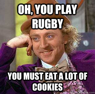 Oh, you play rugby You must eat a lot of cookies - Oh, you play rugby You must eat a lot of cookies  Condescending Wonka