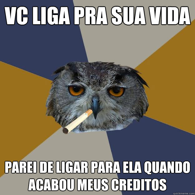 vc liga pra sua vida parei de ligar para ela quando acabou meus creditos  Art Student Owl