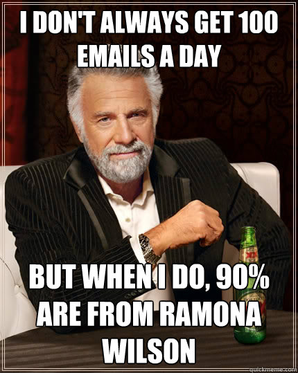 I don't always get 100 emails a day but when I do, 90% are from Ramona Wilson  The Most Interesting Man In The World