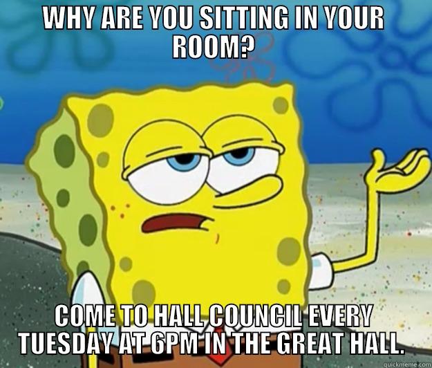 WHY ARE YOU SITTING IN YOUR ROOM? COME TO HALL COUNCIL EVERY TUESDAY AT 6PM IN THE GREAT HALL.  Tough Spongebob