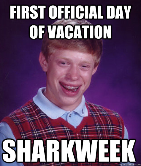 First official day of vacation sharkweek   Bad Luck Brian