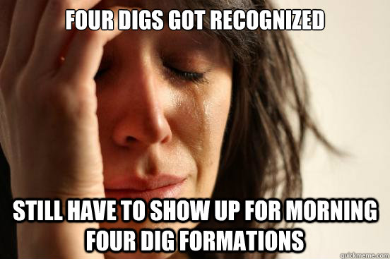 four digs got recognized still have to show up for morning four dig formations  First World Problems