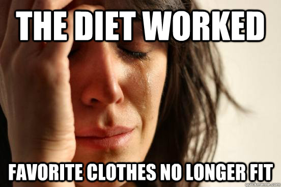 The diet worked favorite clothes no longer fit - The diet worked favorite clothes no longer fit  First World Problems