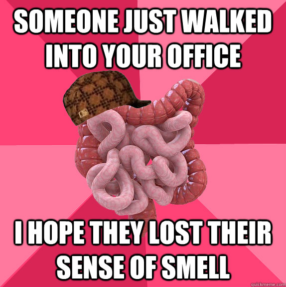 Someone just walked into your office I hope they lost their sense of smell  Scumbag Intestines