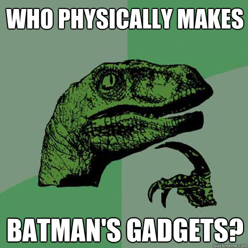 who physically makes batman's gadgets?  Philosoraptor