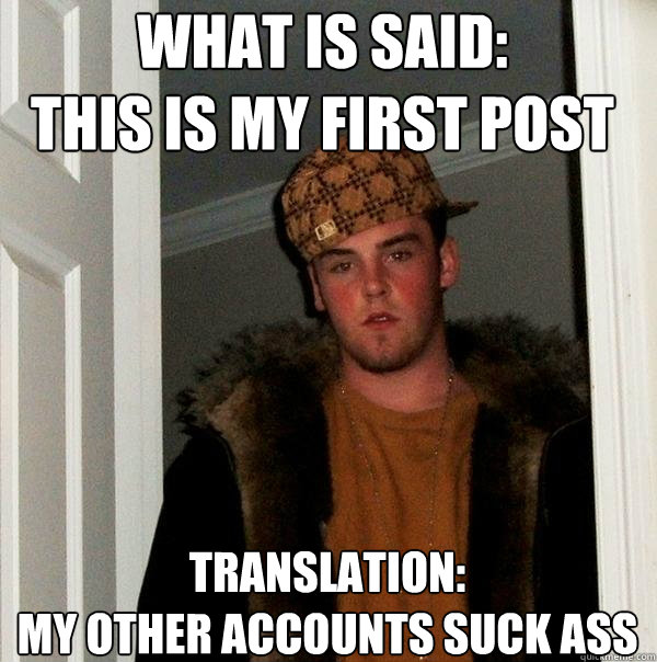 What is said:
This is my first post Translation:
My other accounts suck ass  Scumbag Steve