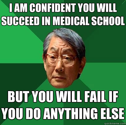 i am confident you will succeed in medical school but you will fail if you do anything else - i am confident you will succeed in medical school but you will fail if you do anything else  High Expectations Asian Father