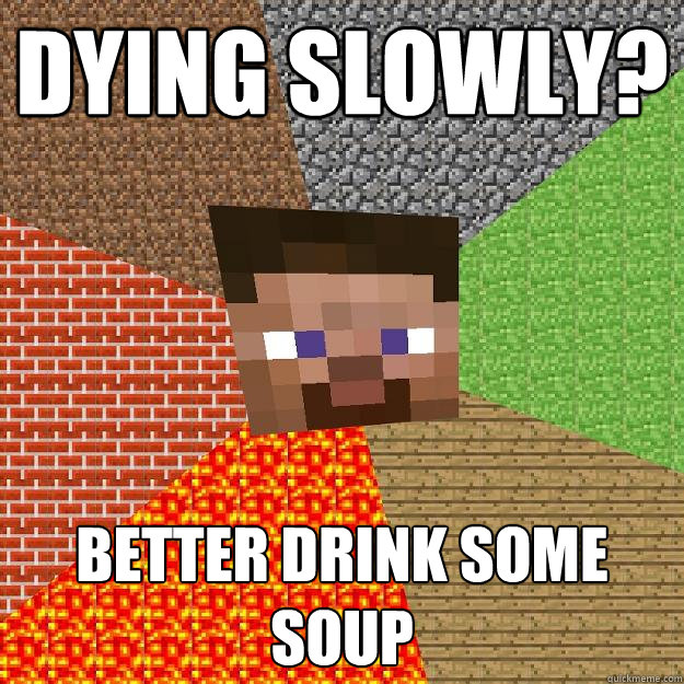 dying slowly? better drink some soup  Minecraft