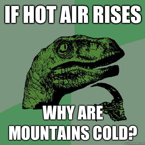 If hot air rises Why are mountains cold?  Philosoraptor