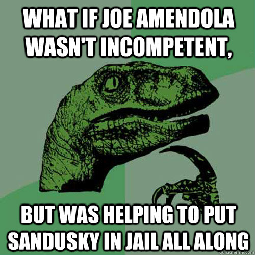 What if Joe Amendola wasn't incompetent, But was helping to put Sandusky in jail all along  Philosoraptor