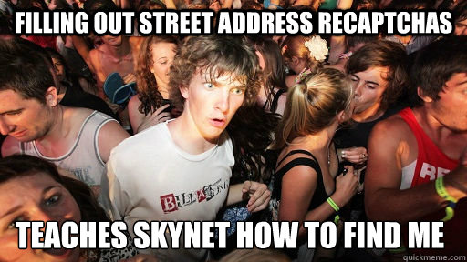 Filling out street address recaptchas teaches skynet how to find me - Filling out street address recaptchas teaches skynet how to find me  Sudden Clarity Clarence