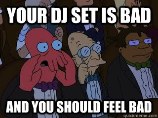 Your dj set is bad and you should feel bad  Bad Zoidberg