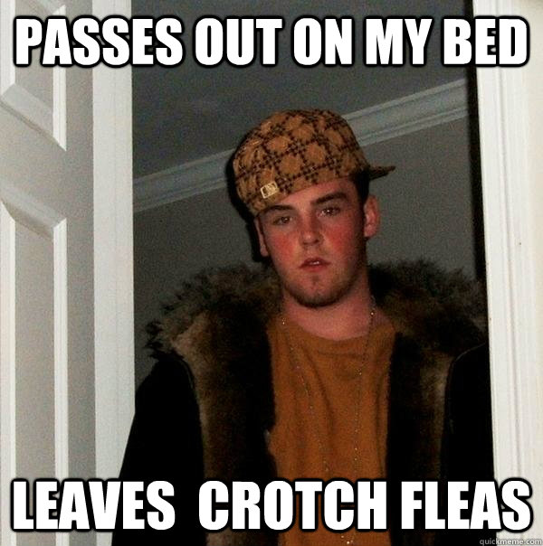 passes out on my bed leaves  crotch fleas  Scumbag Steve