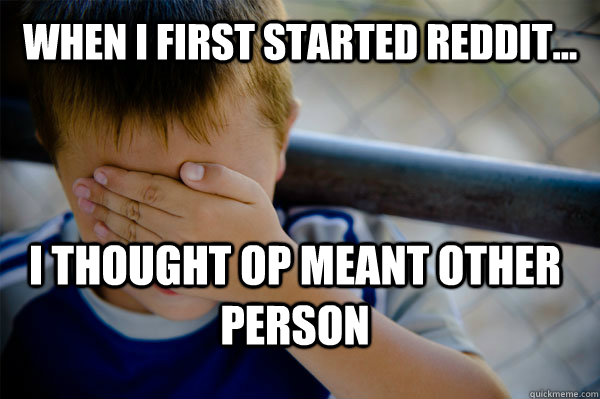 WHEN I FIRST STARTED REDDIT... I THOUGHT OP MEANT OTHER PERSON  Confession kid