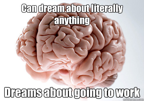 Can dream about literally anything Dreams about going to work  Scumbag Brain