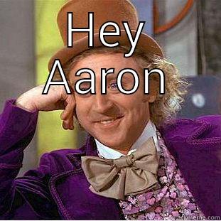 HEY AARON  Condescending Wonka