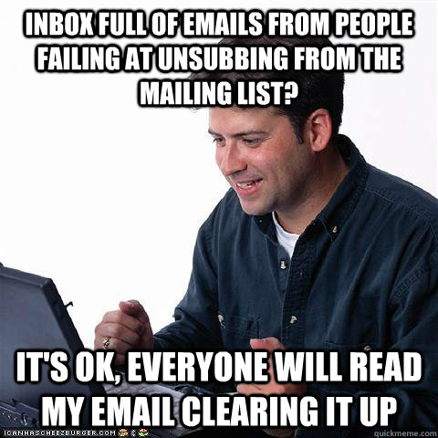 Inbox full of emails from people failing at unsubbing from the mailing list? It's ok, everyone will read my email clearing it up  Net noob