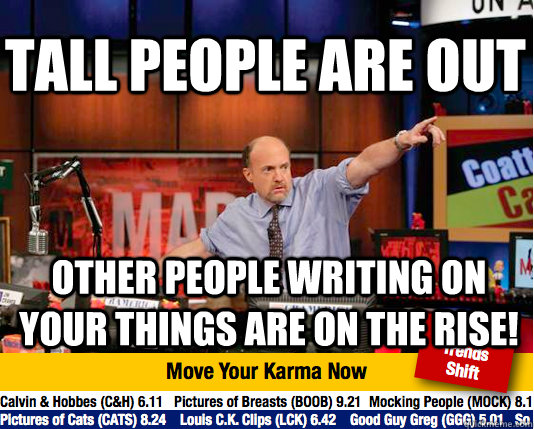 Tall people are out Other people writing on your things are on the rise!  Mad Karma with Jim Cramer