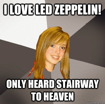 I love Led Zeppelin! Only heard Stairway to Heaven  Musically Oblivious 8th Grader