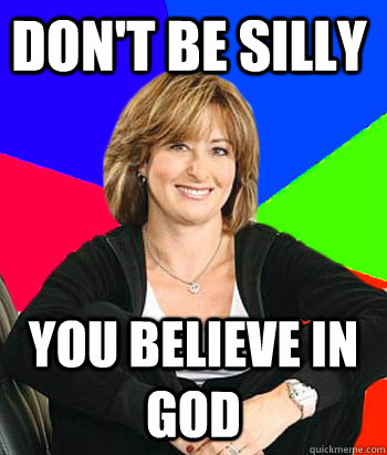 Don't be silly You believe in god  Sheltering Suburban Mom