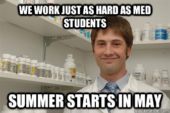 We work just as hard as Med students Summer starts in May  Disillusioned Pharmacy Student