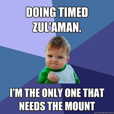 Doing timed zul'aman. I'm the only one that needs the mount  Success Kid