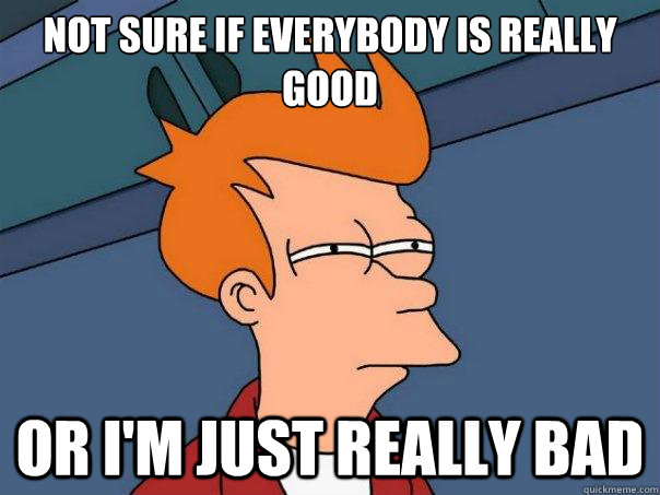 Not sure if everybody is really good or I'm just really bad  Futurama Fry