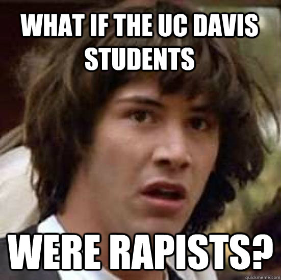 What if the UC Davis students were rapists? - What if the UC Davis students were rapists?  conspiracy keanu