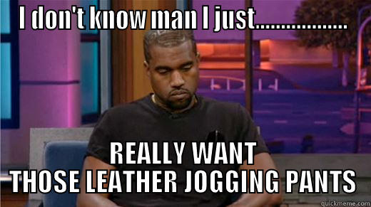 Leather Jogging Pants - I DON'T KNOW MAN I JUST.................. REALLY WANT THOSE LEATHER JOGGING PANTS Misc