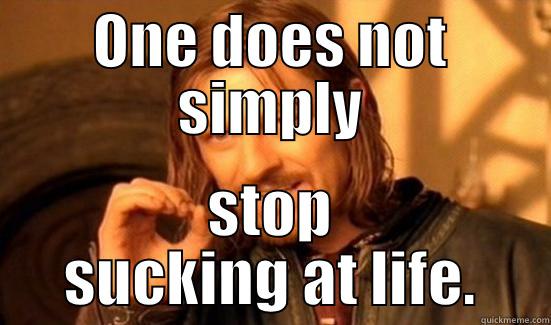 ONE DOES NOT SIMPLY STOP SUCKING AT LIFE. Boromir