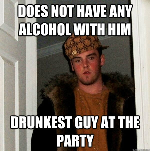 does not have any alcohol with him drunkest guy at the party   Scumbag Steve