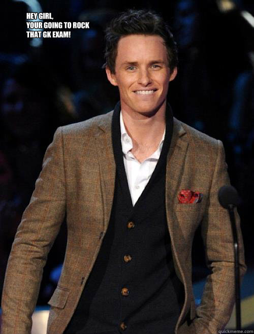 Hey girl,
Your going to rock
that gk exam!
   Eddie Redmayne